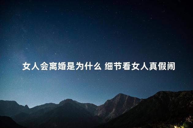 女人会离婚是为什么 细节看女人真假闹离婚